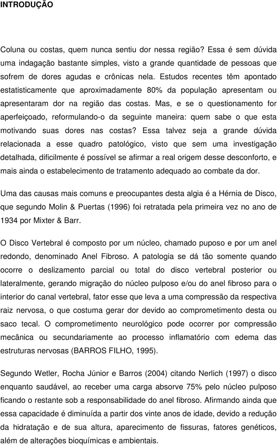 Mas, e se o questionamento for aperfeiçoado, reformulando-o da seguinte maneira: quem sabe o que esta motivando suas dores nas costas?