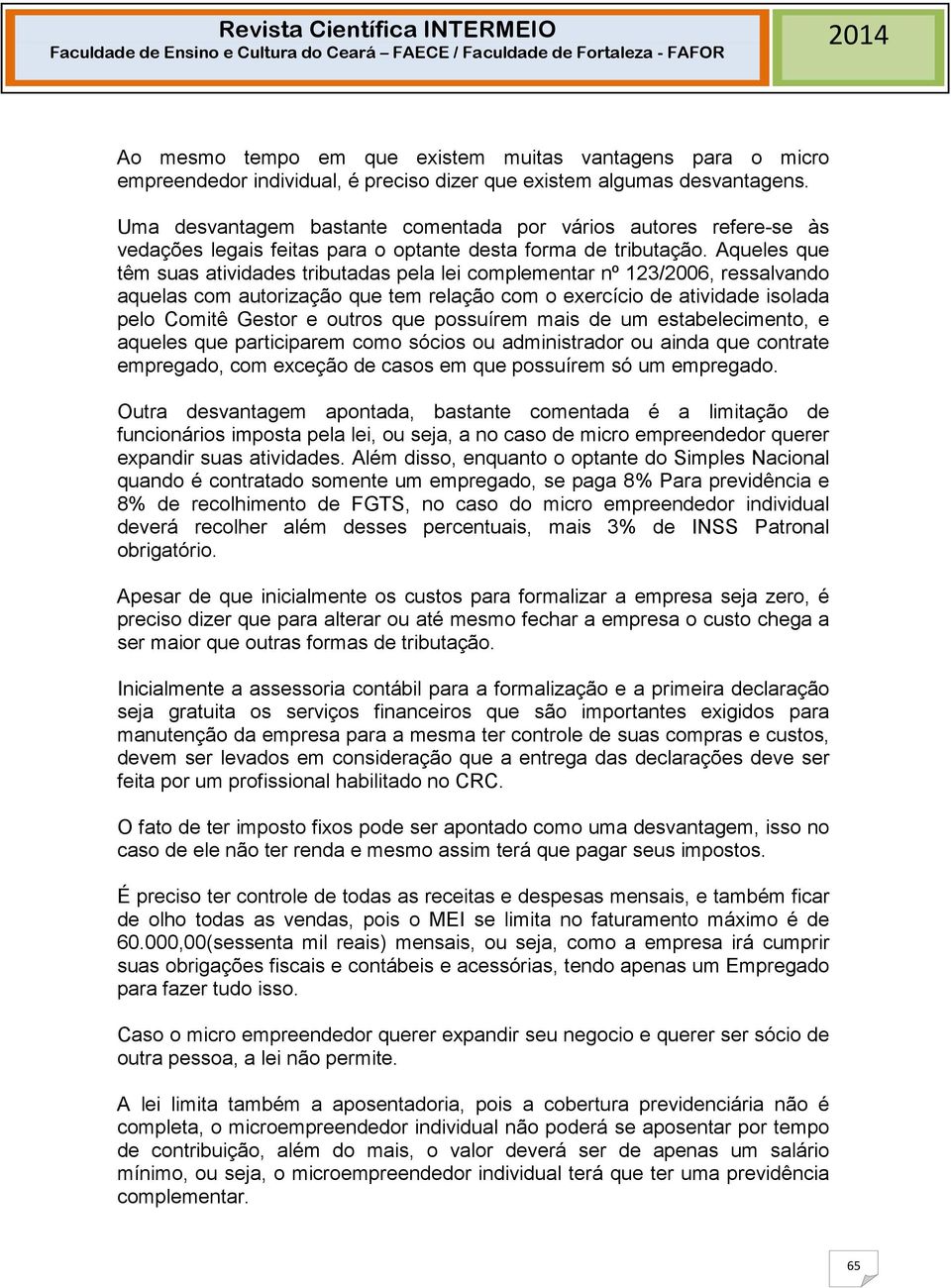 Aqueles que têm suas atividades tributadas pela lei complementar nº 123/2006, ressalvando aquelas com autorização que tem relação com o exercício de atividade isolada pelo Comitê Gestor e outros que