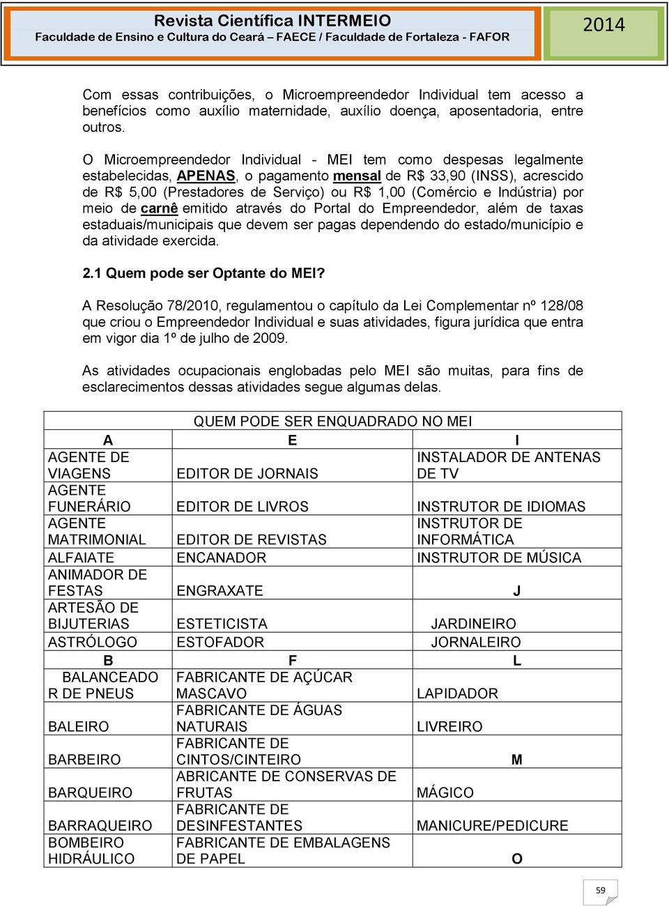 Indústria) por meio de carnê emitido através do Portal do Empreendedor, além de taxas estaduais/municipais que devem ser pagas dependendo do estado/município e da atividade exercida. 2.