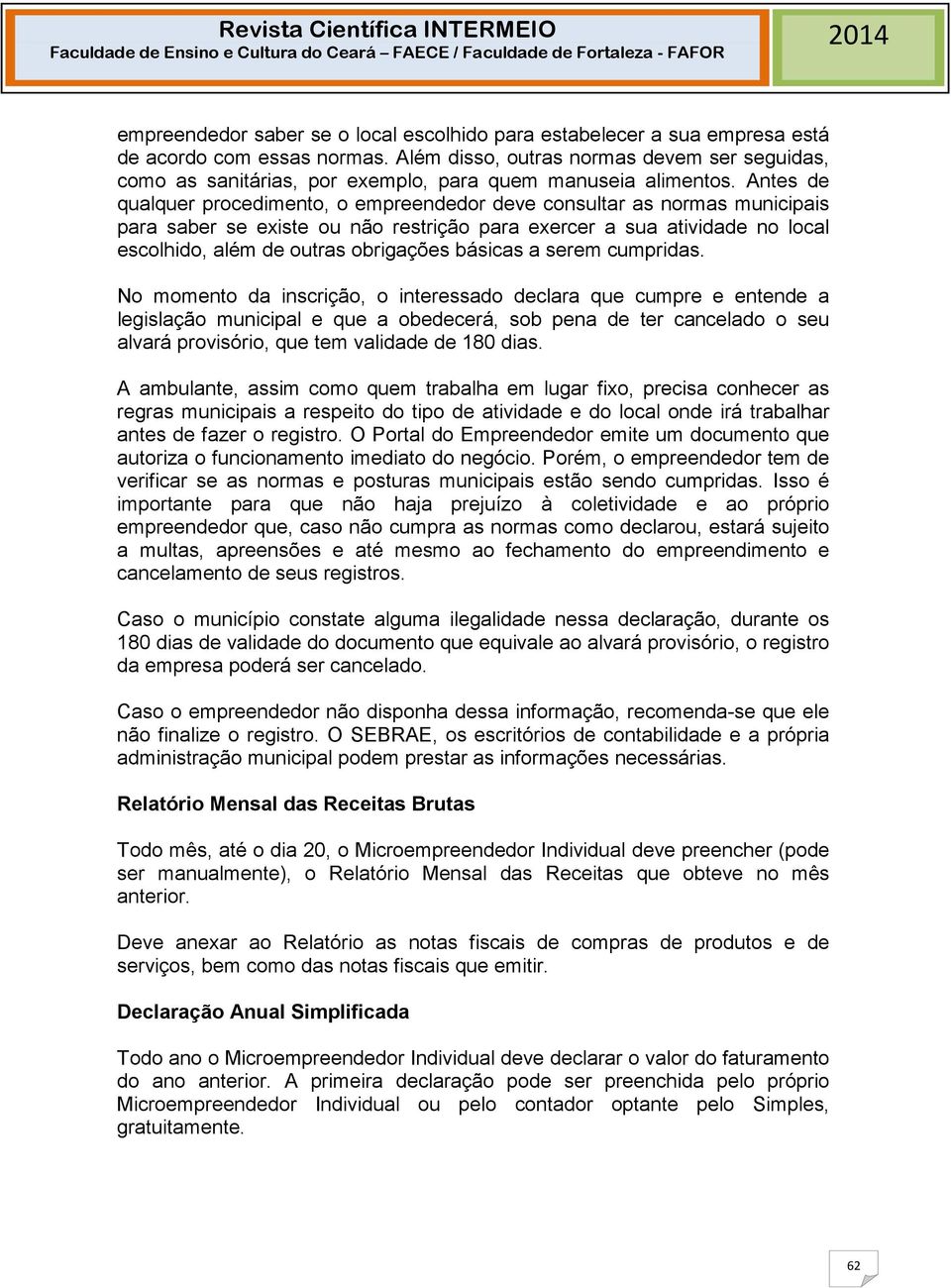 Antes de qualquer procedimento, o empreendedor deve consultar as normas municipais para saber se existe ou não restrição para exercer a sua atividade no local escolhido, além de outras obrigações