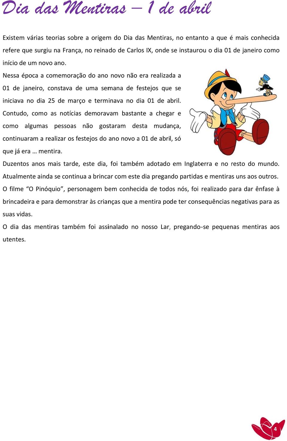 Contudo, comoo as notícias demoravam bastante a chegar e comoo algumas pessoas não gostaram desta mudança, continuaram a realizar os festejos f do ano novo a 01 de abril, só que já era mentira.