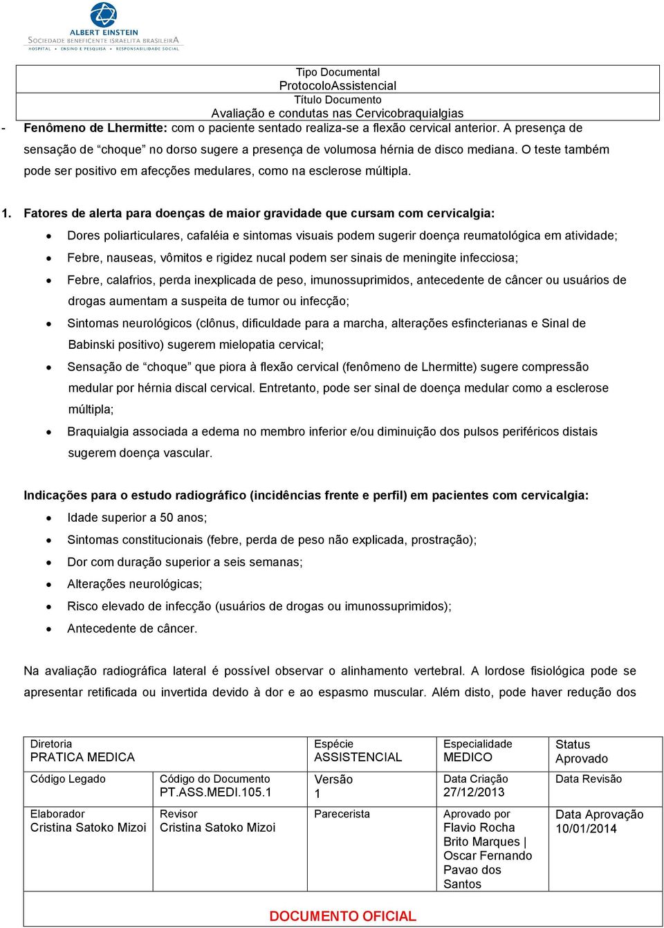 . Fatores de alerta para doenças de maior gravidade que cursam com cervicalgia: Dores poliarticulares, cafaléia e sintomas visuais podem sugerir doença reumatológica em atividade; Febre, nauseas,