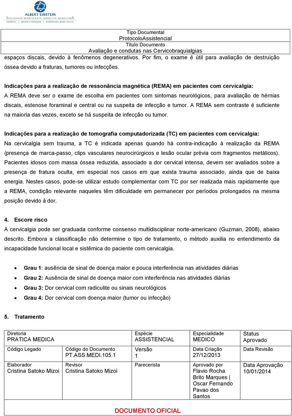 discais, estenose foraminal e central ou na suspeita de infecção e tumor. A REMA sem contraste é suficiente na maioria das vezes, exceto se há suspeita de infecção ou tumor.