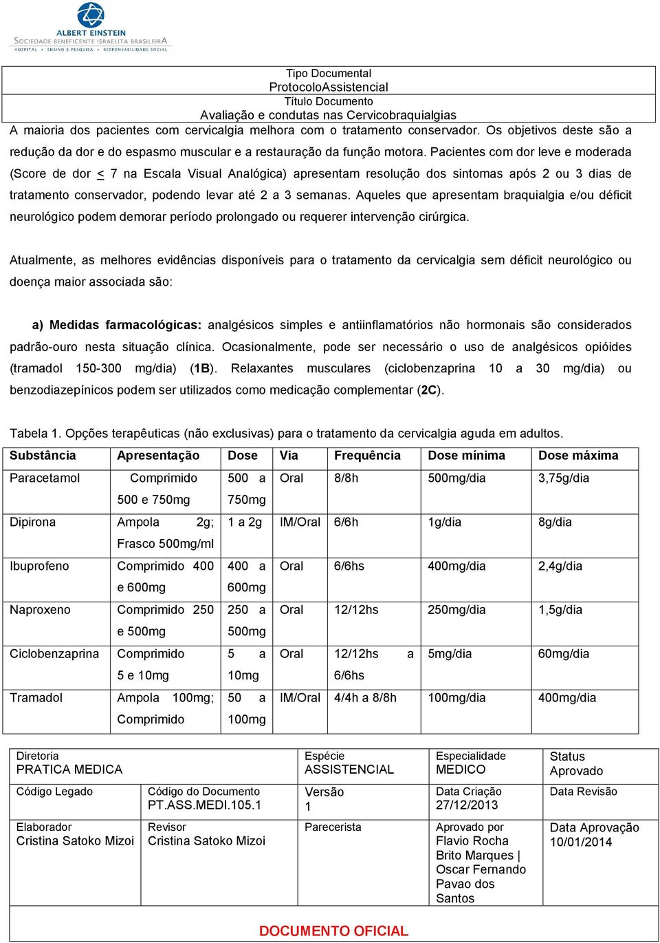 Aqueles que apresentam braquialgia e/ou déficit neurológico podem demorar período prolongado ou requerer intervenção cirúrgica.