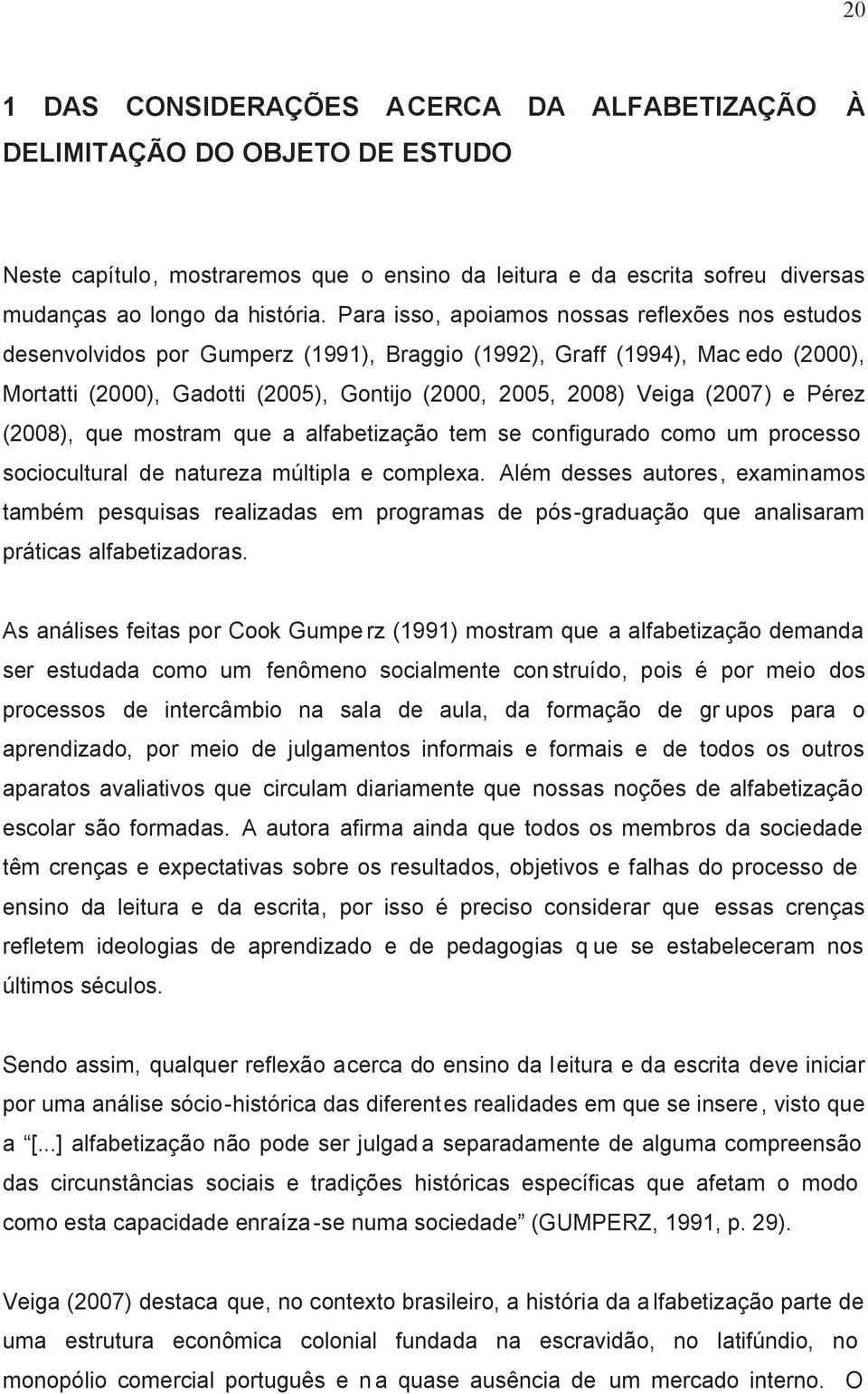 (2007) e Pérez (2008), que mostram que a alfabetização tem se configurado como um processo sociocultural de natureza múltipla e complexa.