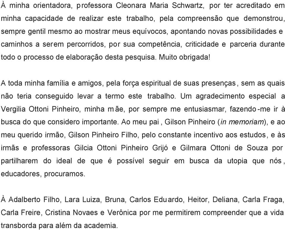 A toda minha família e amigos, pela força espiritual de suas presenças, sem as quais não teria conseguido levar a termo este trabalho.