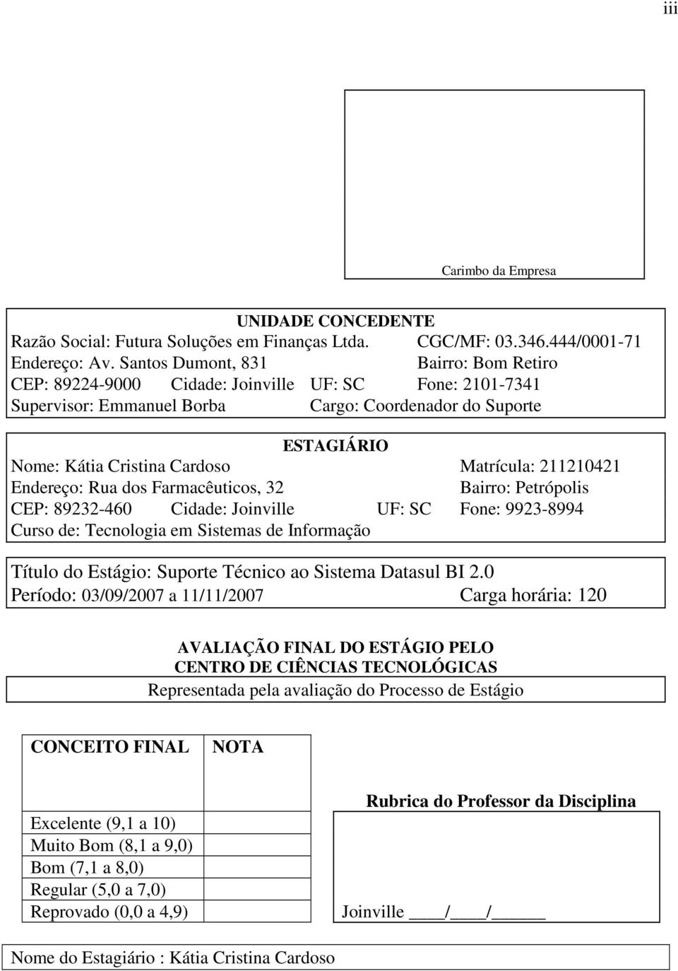 Matrícula: 211210421 Endereço: Rua dos Farmacêuticos, 32 Bairro: Petrópolis CEP: 89232-460 Cidade: Joinville UF: SC Fone: 9923-8994 Curso de: Tecnologia em Sistemas de Informação Título do Estágio: