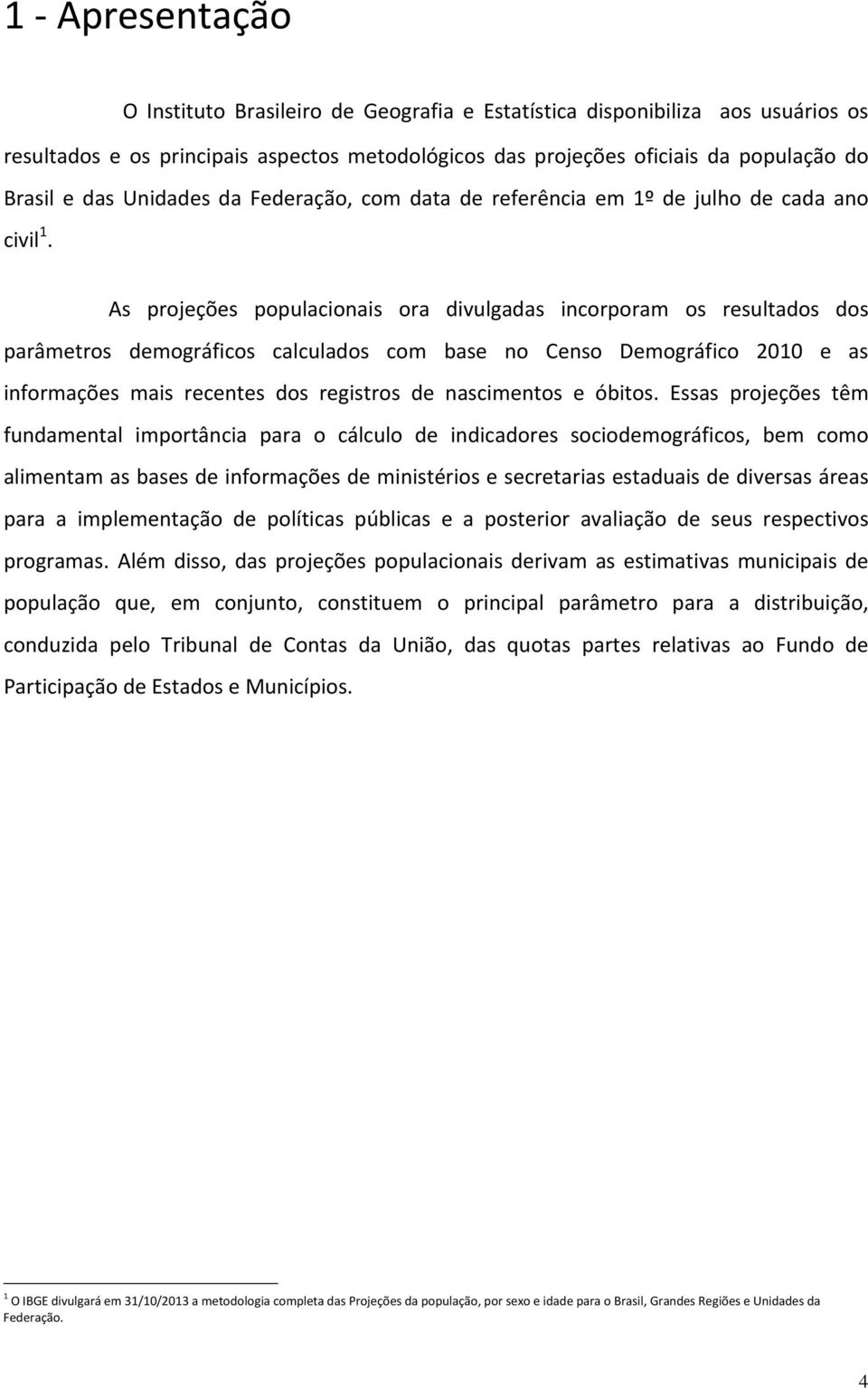 As projeções populacionais ora divulgadas incorporam os resultados dos parâmetros demográficos calculados com base no Censo Demográfico 2010 e as informações mais recentes dos registros de