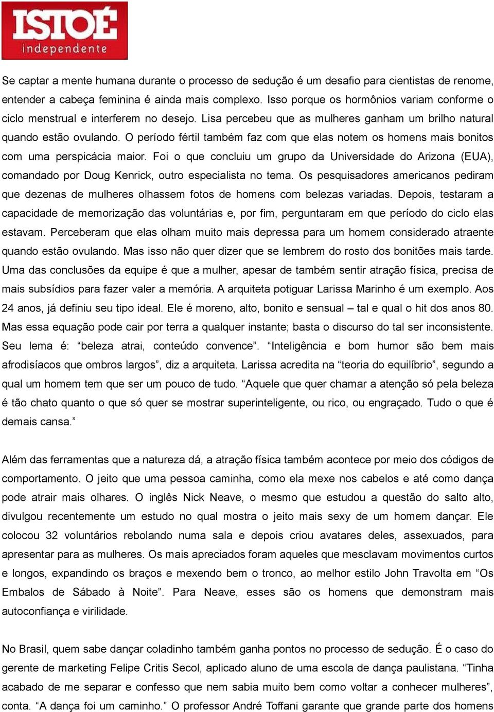 O período fértil também faz com que elas notem os homens mais bonitos com uma perspicácia maior.