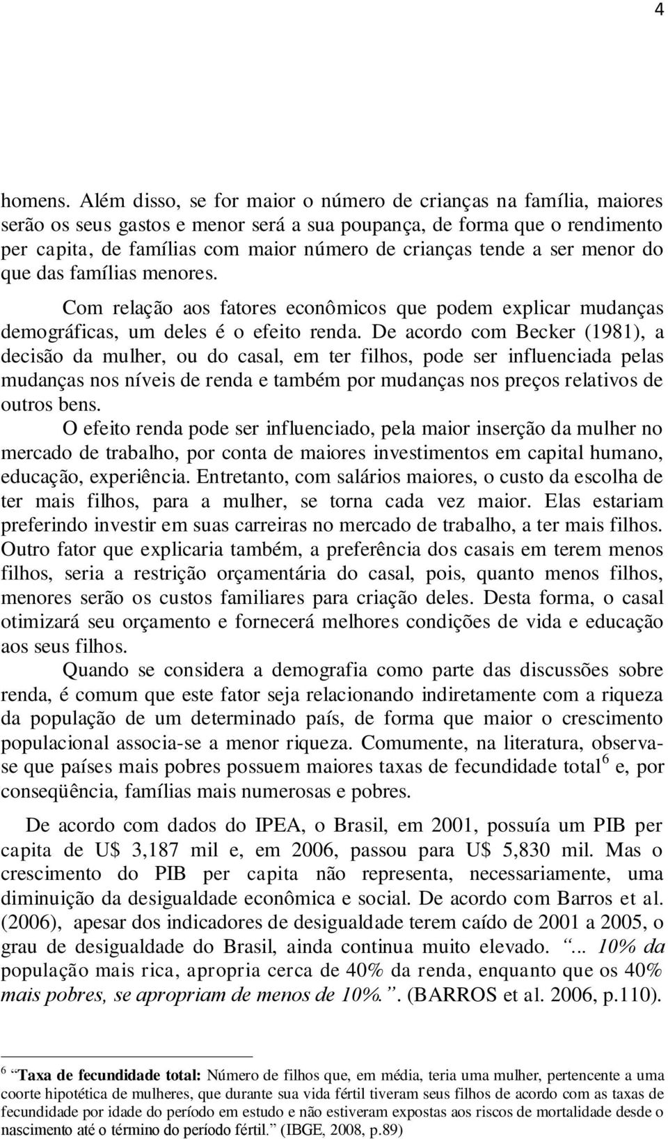 tende a ser menor do que das famílias menores. Com relação aos fatores econômicos que podem explicar mudanças demográficas, um deles é o efeito renda.