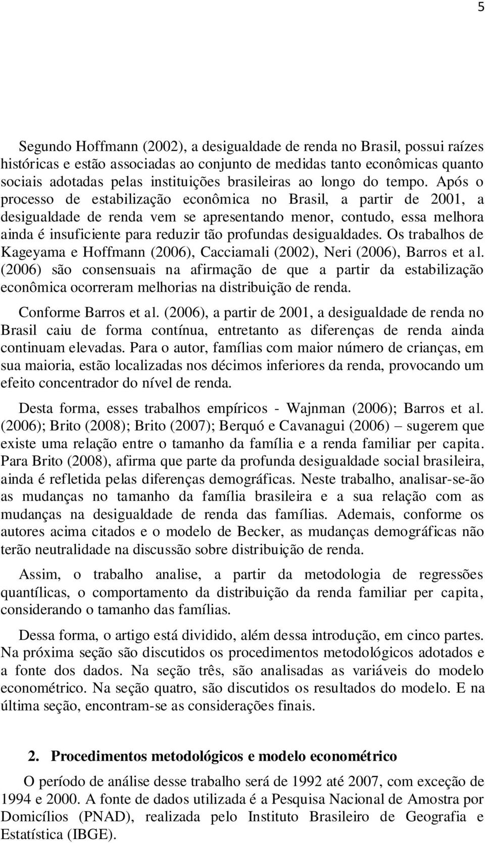 Após o processo de estabilização econômica no Brasil, a partir de 2001, a desigualdade de renda vem se apresentando menor, contudo, essa melhora ainda é insuficiente para reduzir tão profundas