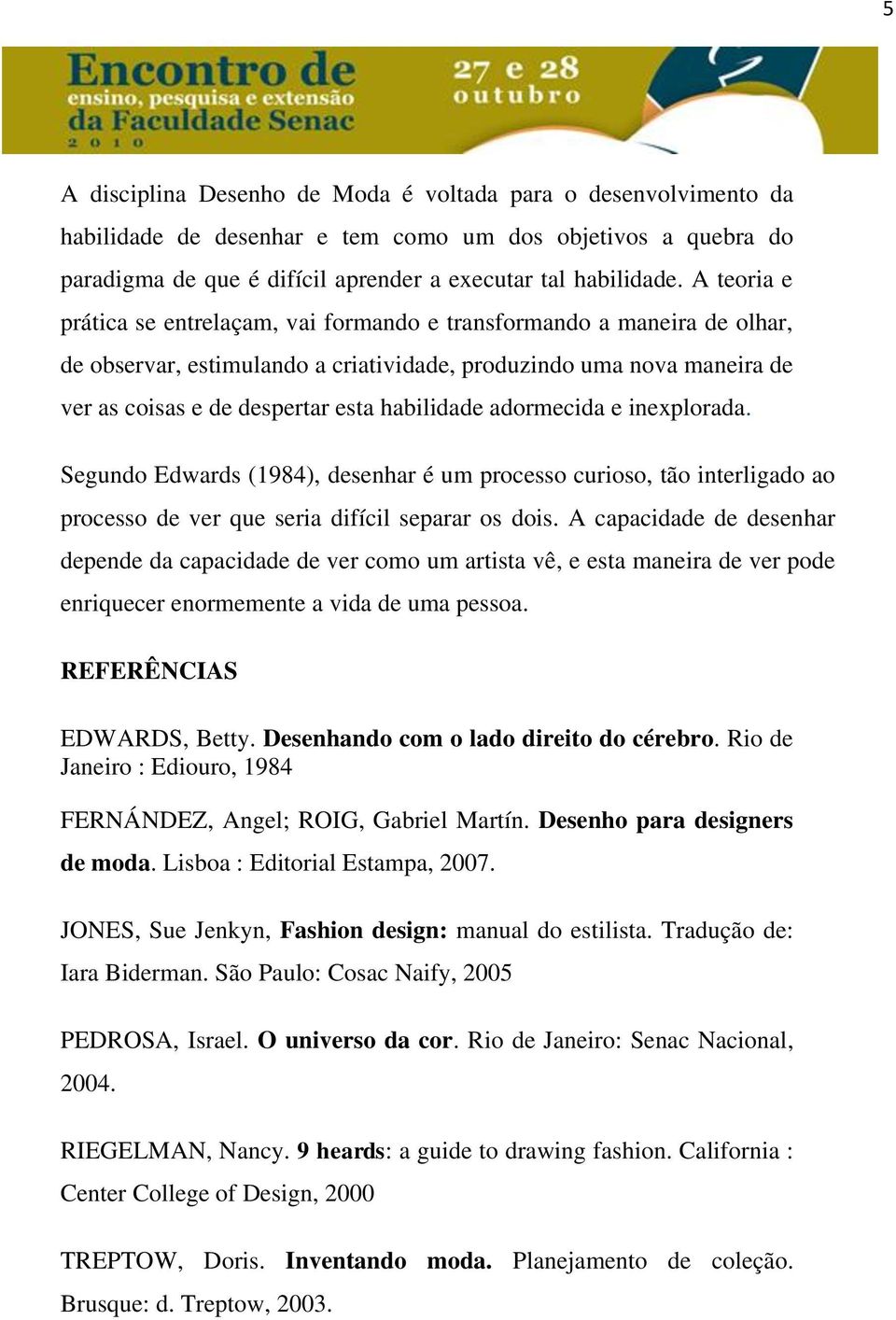 adormecida e inexplorada. Segundo Edwards (1984), desenhar é um processo curioso, tão interligado ao processo de ver que seria difícil separar os dois.