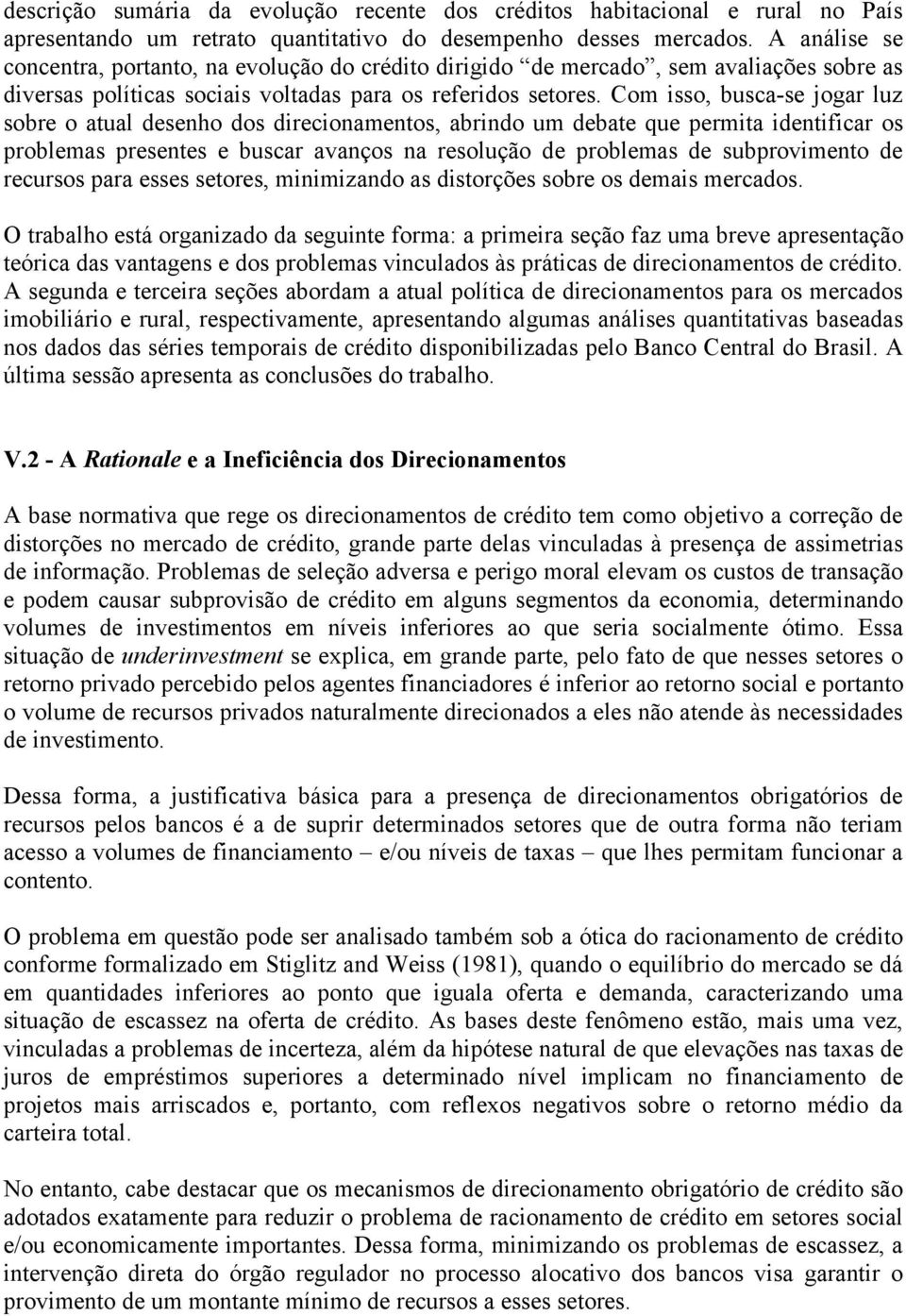 Com isso, busca-se jogar luz sobre o atual desenho dos direcionamentos, abrindo um debate que permita identificar os problemas presentes e buscar avanços na resolução de problemas de subprovimento de