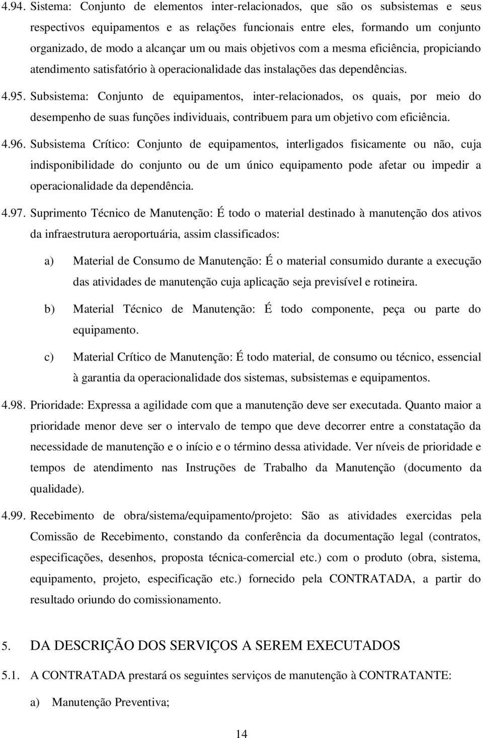 Subsistema: Conjunto de equipamentos, inter-relacionados, os quais, por meio do desempenho de suas funções individuais, contribuem para um objetivo com eficiência. 4.96.