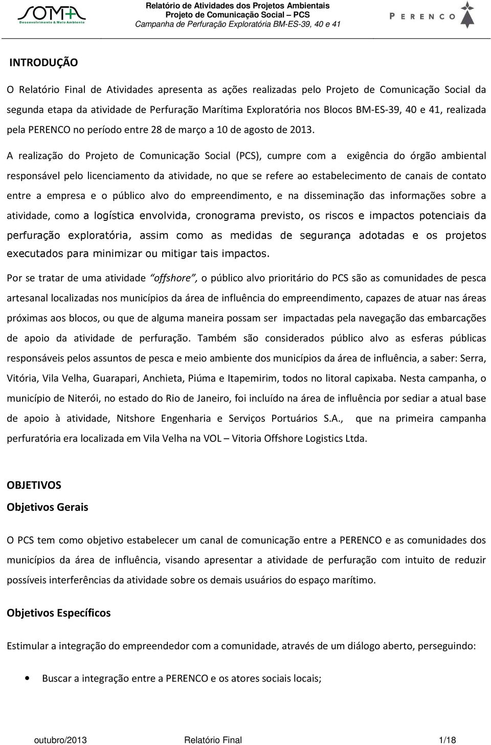 A realização do Projeto de Comunicação Social (PCS), cumpre com a exigência do órgão ambiental responsável pelo licenciamento da atividade, no que se refere ao estabelecimento de canais de contato