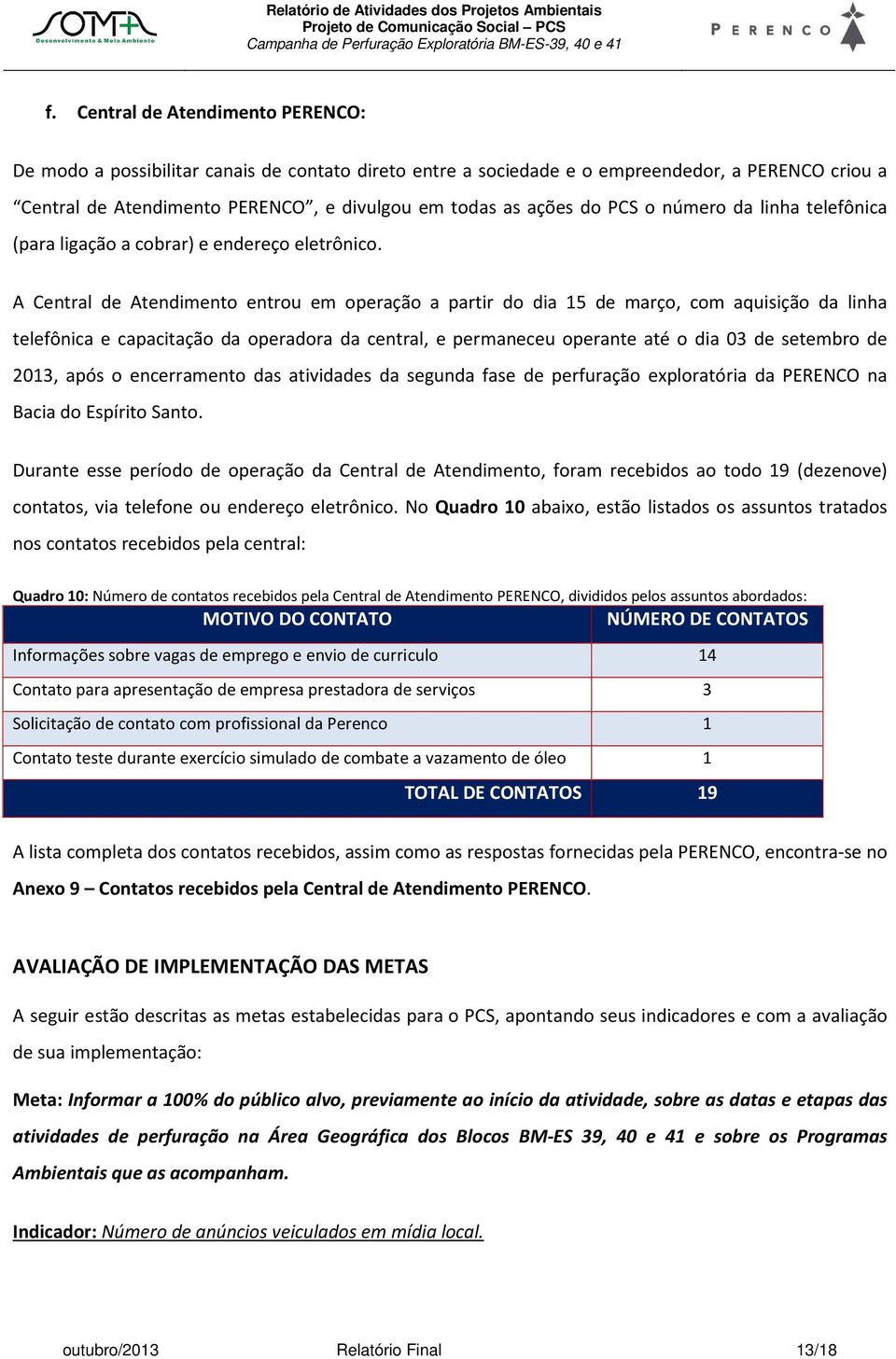 A Central de Atendimento entrou em operação a partir do dia 15 de março, com aquisição da linha telefônica e capacitação da operadora da central, e permaneceu operante até o dia 03 de setembro de