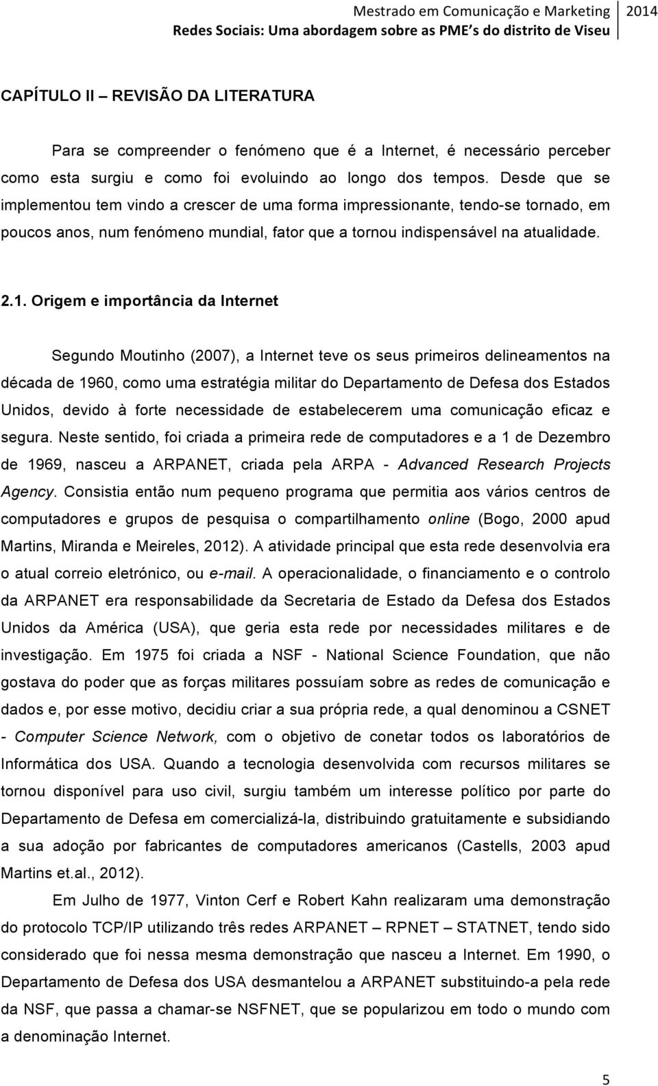 Origem e importância da Internet Segundo Moutinho (2007), a Internet teve os seus primeiros delineamentos na década de 1960, como uma estratégia militar do Departamento de Defesa dos Estados Unidos,