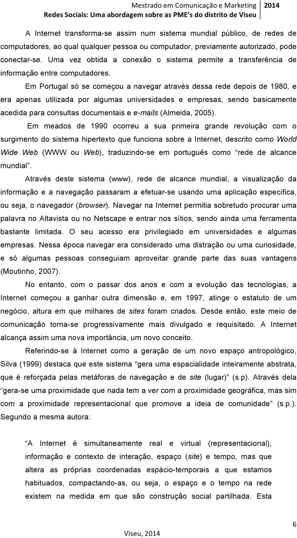 Em Portugal só se começou a navegar através dessa rede depois de 1980, e era apenas utilizada por algumas universidades e empresas, sendo basicamente acedida para consultas documentais e e-mails