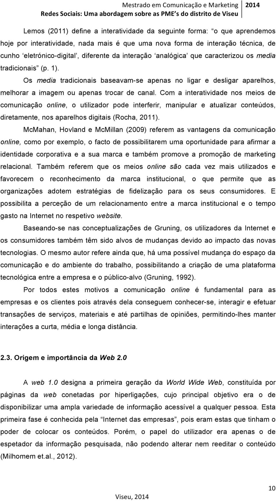 Com a interatividade nos meios de comunicação online, o utilizador pode interferir, manipular e atualizar conteúdos, diretamente, nos aparelhos digitais (Rocha, 2011).