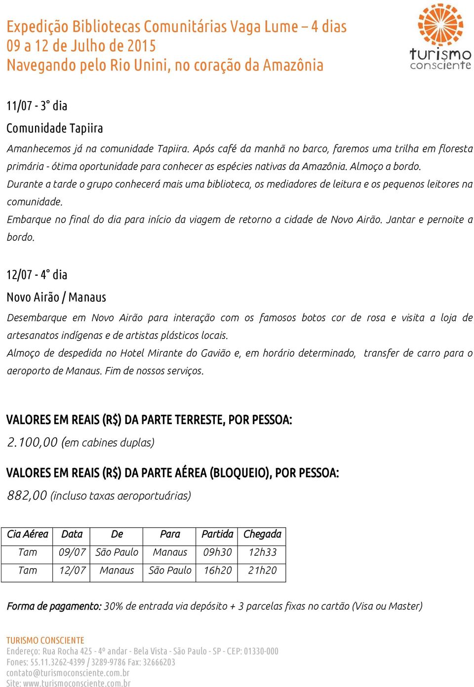 Durante a tarde o grupo conhecerá mais uma biblioteca, os mediadores de leitura e os pequenos leitores na comunidade. Embarque no final do dia para início da viagem de retorno a cidade de Novo Airão.