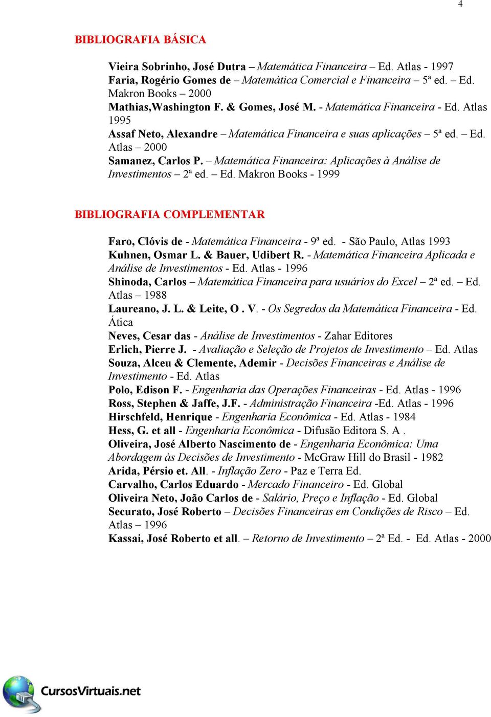 Matemática Financeira: Aplicações à Análise de Investimentos 2ª ed. Ed. Makron Books - 1999 BIBLIOGRAFIA COMPLEMENTAR Faro, Clóvis de - Matemática Financeira - 9ª ed.