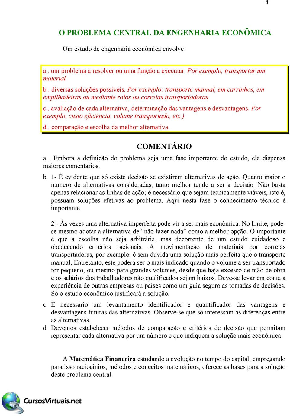 avaliação de cada alternativa, determinação das vantagens e desvantagens. Por exemplo, custo eficiência, volume transportado, etc.) d. comparação e escolha da melhor alternativa. COMENTÁRIO a.