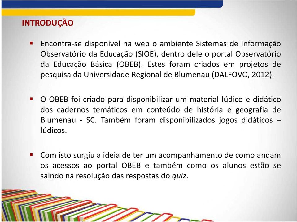 O OBEB foi criado para disponibilizar um material lúdico e didático dos cadernos temáticos em conteúdo de história e geografia de Blumenau - SC.