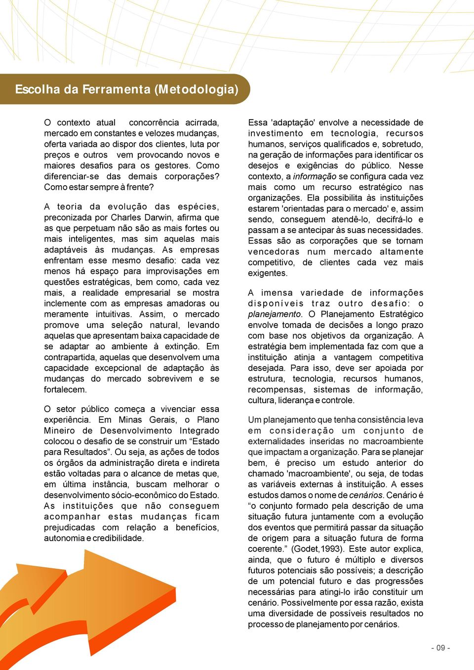 os gestores. Como desejos e exigências do público. Nesse diferenciar-se das demais corporações? contexto, a informação se configura cada vez Como estar sempre à frente?