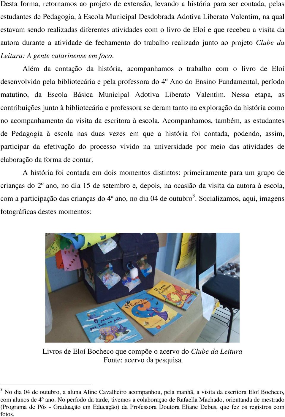 foco. Além da contação da história, acompanhamos o trabalho com o livro de Eloí desenvolvido pela bibliotecária e pela professora do 4º Ano do Ensino Fundamental, período matutino, da Escola Básica