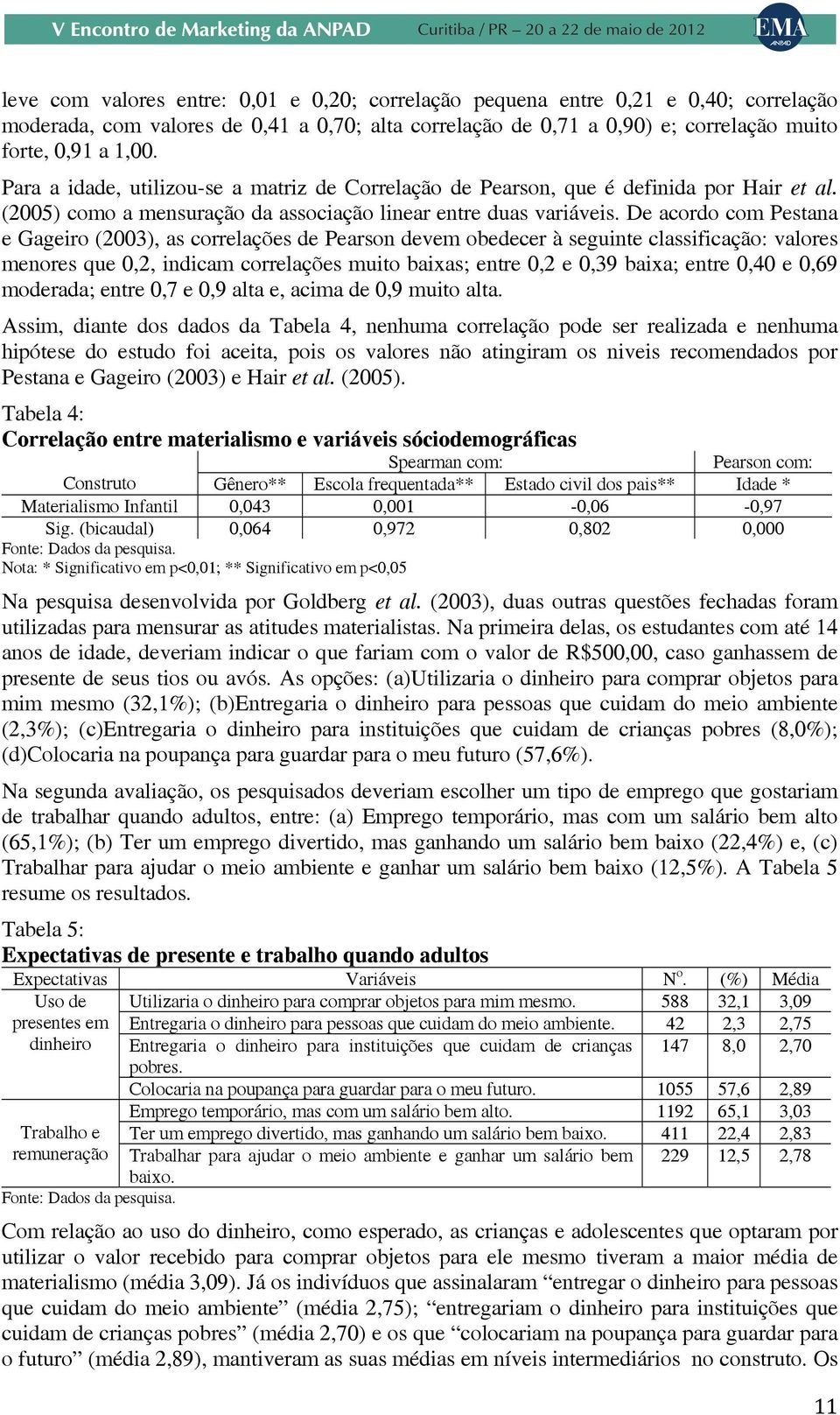 De acordo com Pestana e Gageiro (2003), as correlações de Pearson devem obedecer à seguinte classificação: valores menores que 0,2, indicam correlações muito baixas; entre 0,2 e 0,39 baixa; entre