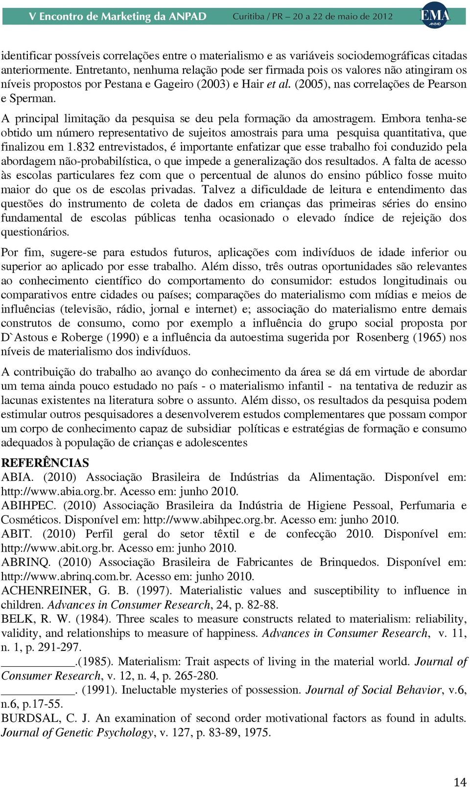 A principal limitação da pesquisa se deu pela formação da amostragem. Embora tenha-se obtido um número representativo de sujeitos amostrais para uma pesquisa quantitativa, que finalizou em 1.