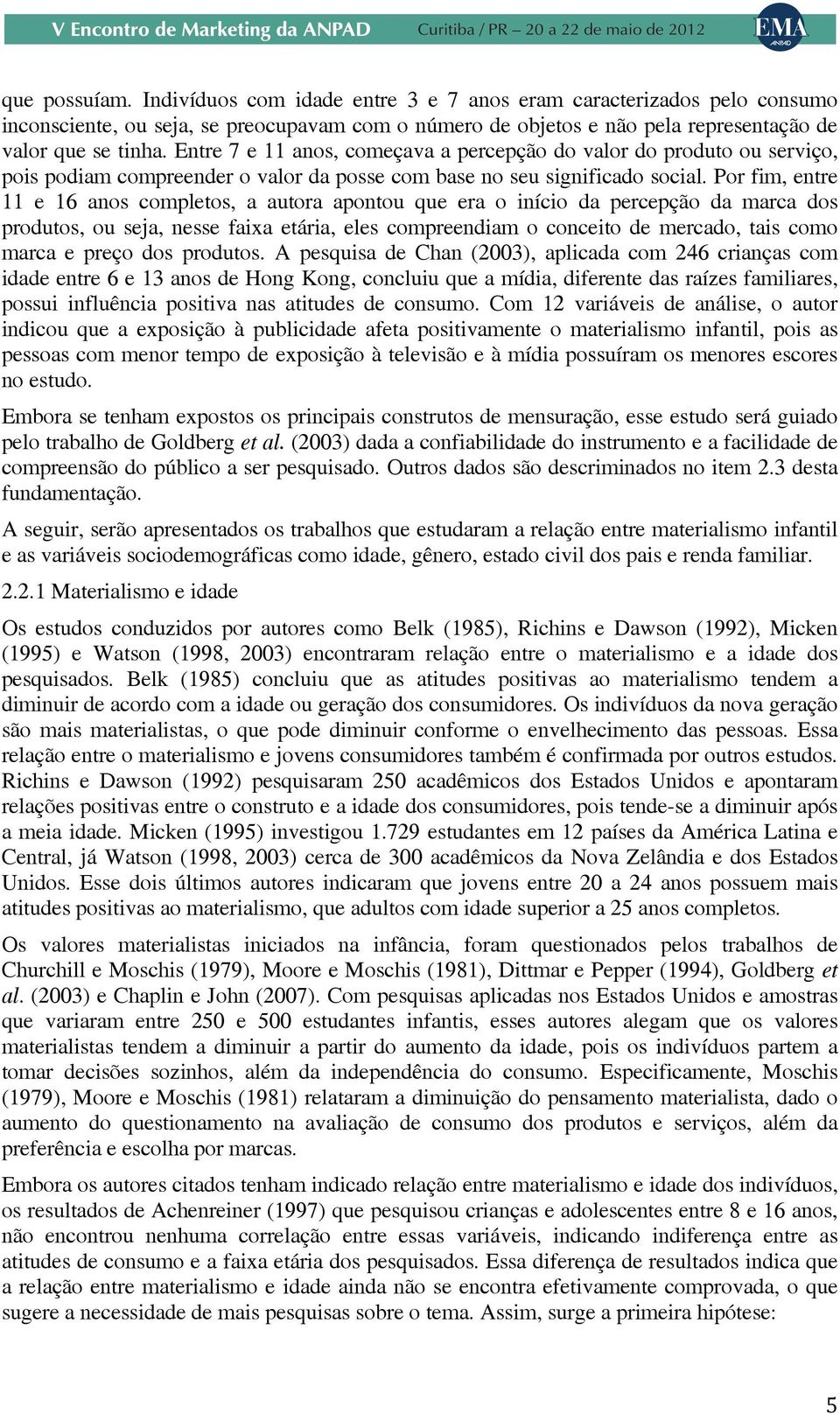 Por fim, entre 11 e 16 anos completos, a autora apontou que era o início da percepção da marca dos produtos, ou seja, nesse faixa etária, eles compreendiam o conceito de mercado, tais como marca e