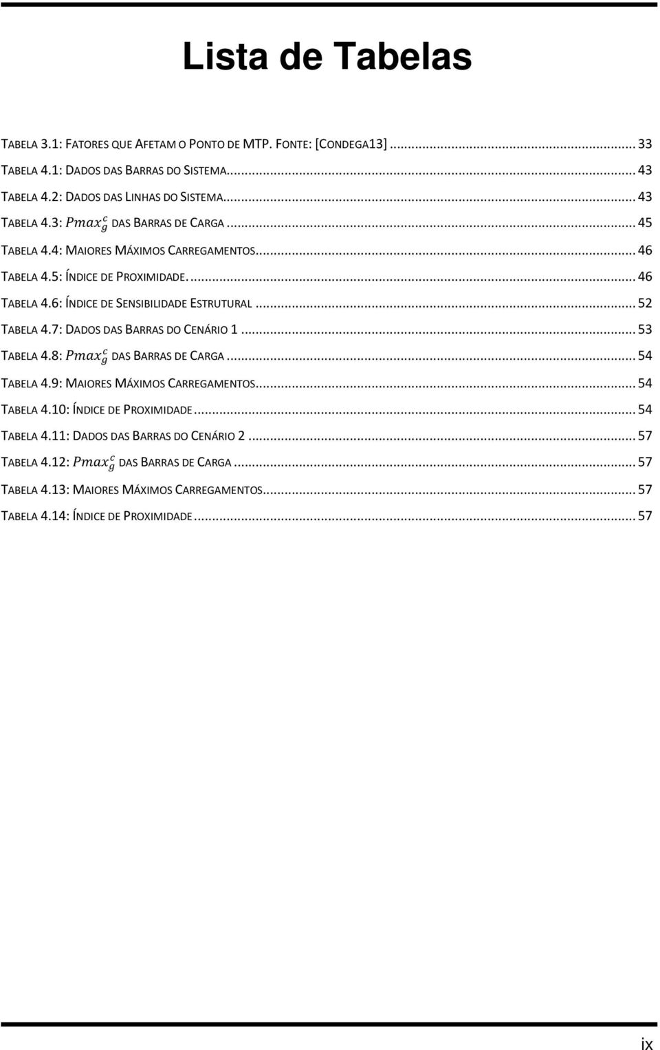 .. 52 TABELA 4.7: DADOS DAS BARRAS DO CENÁRIO... 53 cc TABELA 4.8: PPPPPPPP gg DAS BARRAS DE CARGA... 54 TABELA 4.9: MAIORES MÁXIMOS CARREGAMENTOS... 54 TABELA 4.0: ÍNDICE DE PROXIMIDADE.