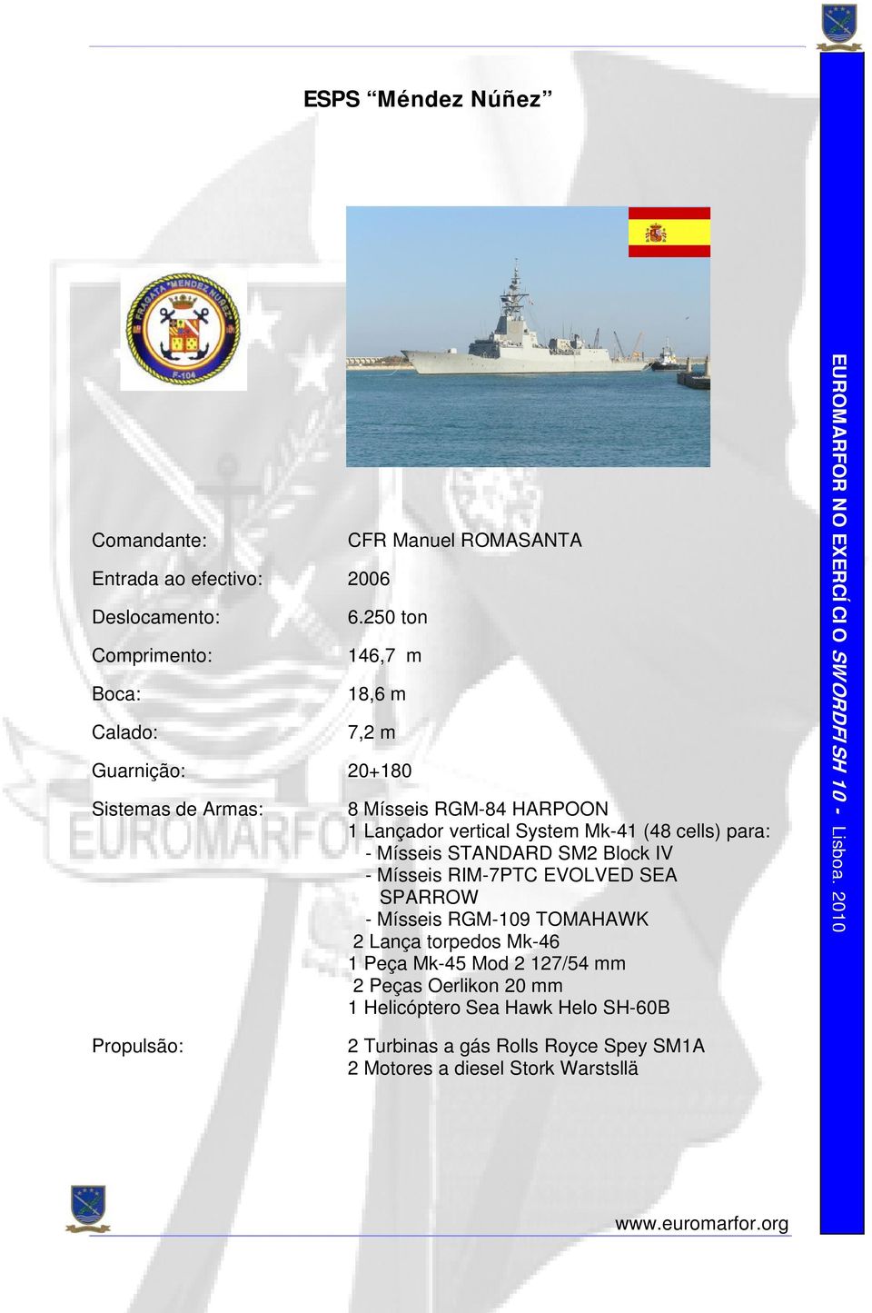 para: - Mísseis STANDARD SM2 Block IV - Mísseis RIM-7PTC EVOLVED SEA SPARROW - Mísseis RGM-109 TOMAHAWK 2 Lança torpedos Mk-46 1 Peça