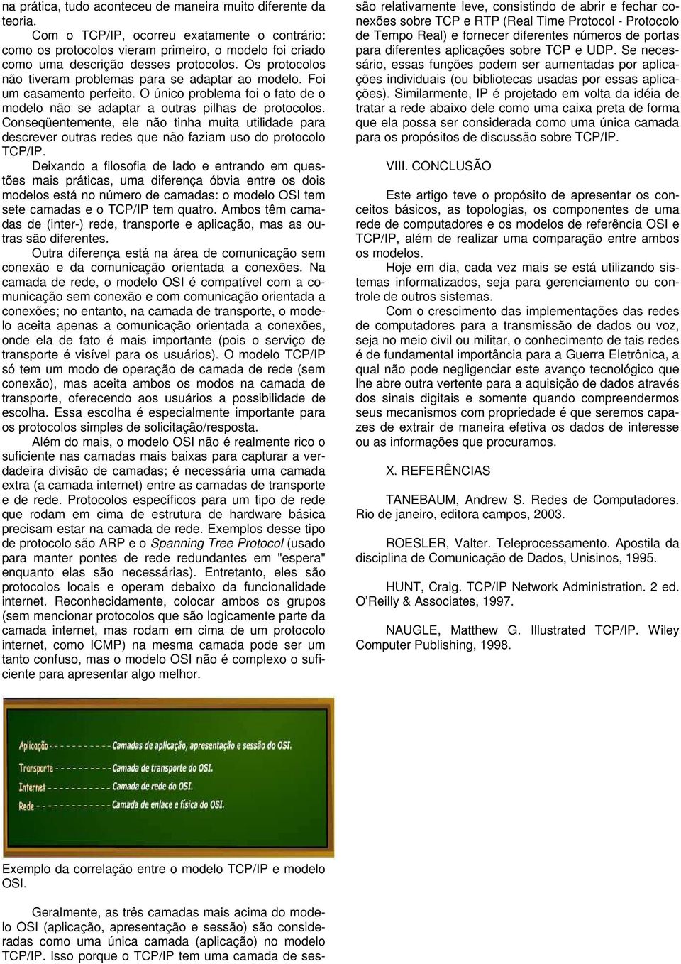 Os protocolos não tiveram problemas para se adaptar ao modelo. Foi um casamento perfeito. O único problema foi o fato de o modelo não se adaptar a outras pilhas de protocolos.