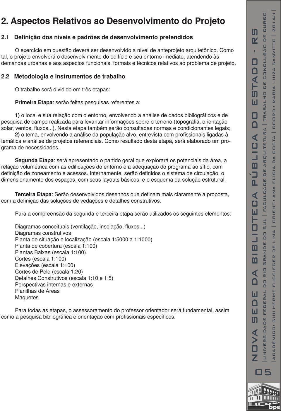 Como tal, o projeto envolverá o desenvolvimento do edifício e seu entorno imediato, atendendo às demandas urbanas e aos aspectos funcionais, formais e técnicos relativos ao problema de projeto. 2.