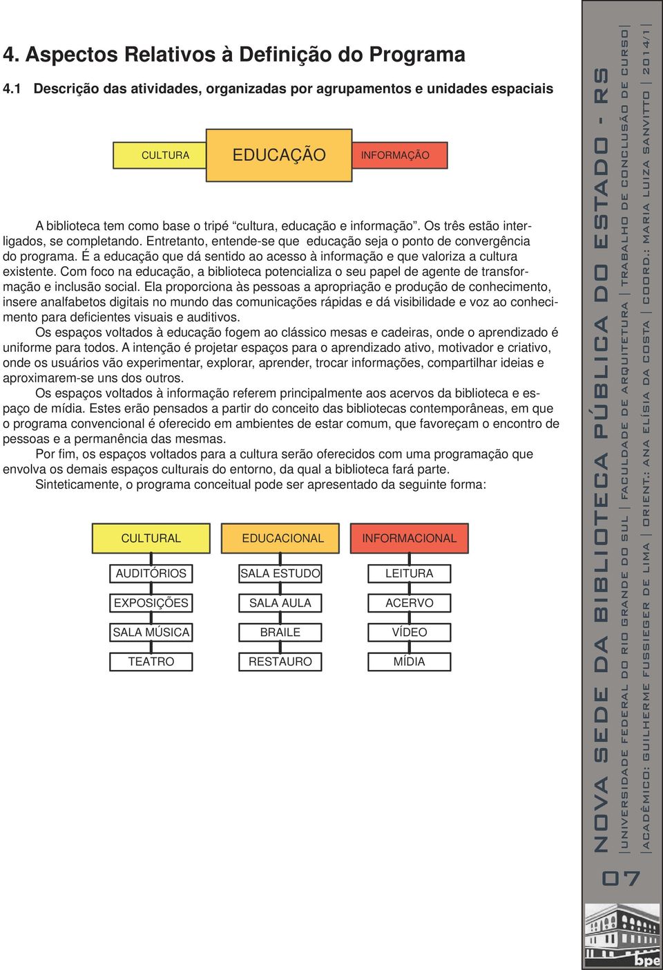 Os três estão interligados, se completando. Entretanto, entende-se que educação seja o ponto de convergência do programa.