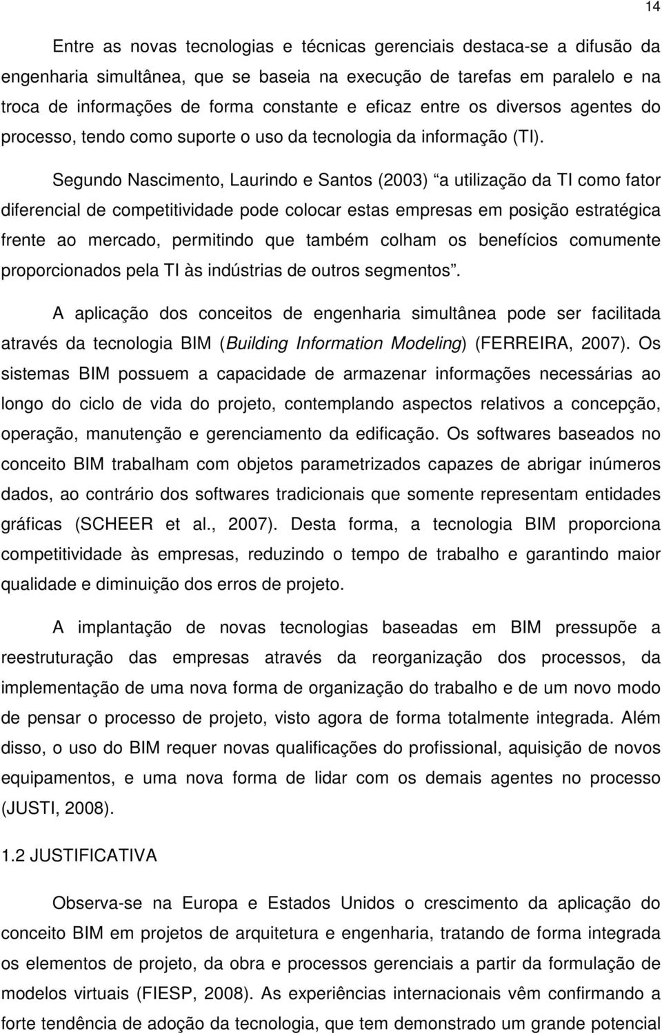 Segundo Nascimento, Laurindo e Santos (2003) a utilização da TI como fator diferencial de competitividade pode colocar estas empresas em posição estratégica frente ao mercado, permitindo que também