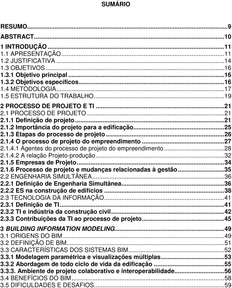 ..26 2.1.4 O processo de projeto do empreendimento...27 2.1.4.1 Agentes do processo de projeto do empreendimento...28 2.1.4.2 A relação Projeto-produção...32 2.1.5 Empresas de Projeto...34 2.1.6 Processo de projeto e mudanças relacionadas à gestão.