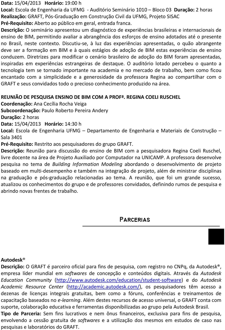 Descrição: O seminário apresentou um diagnóstico de experiências brasileiras e internacionais de ensino de BIM, permitindo avaliar a abrangência dos esforços de ensino adotados até o presente no