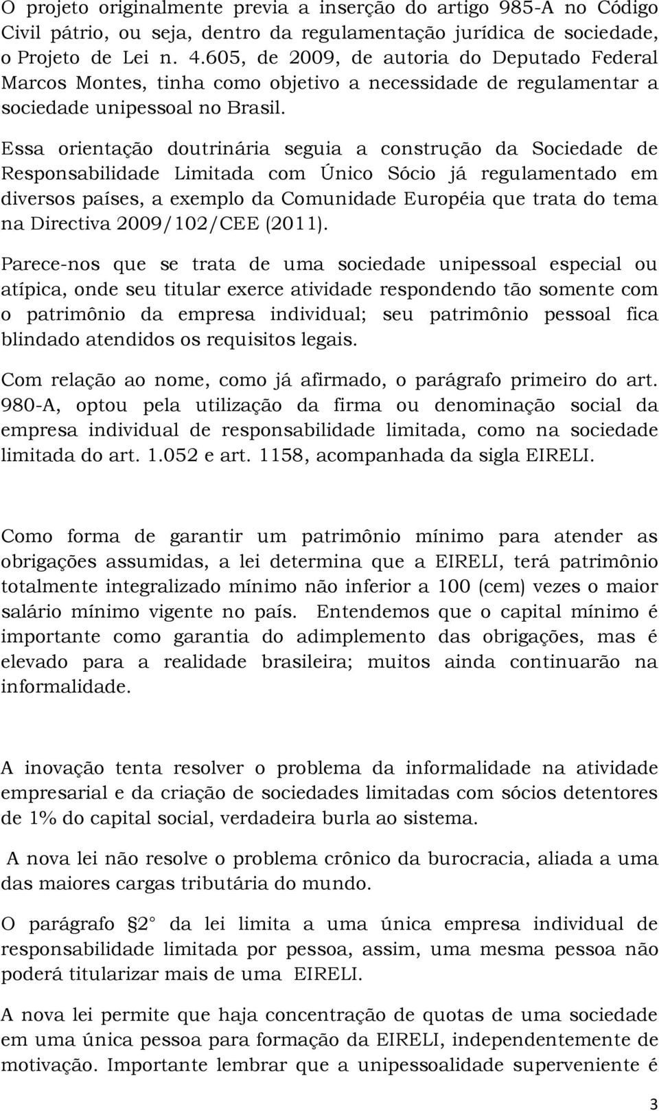 Essa orientação doutrinária seguia a construção da Sociedade de Responsabilidade Limitada com Único Sócio já regulamentado em diversos países, a exemplo da Comunidade Européia que trata do tema na