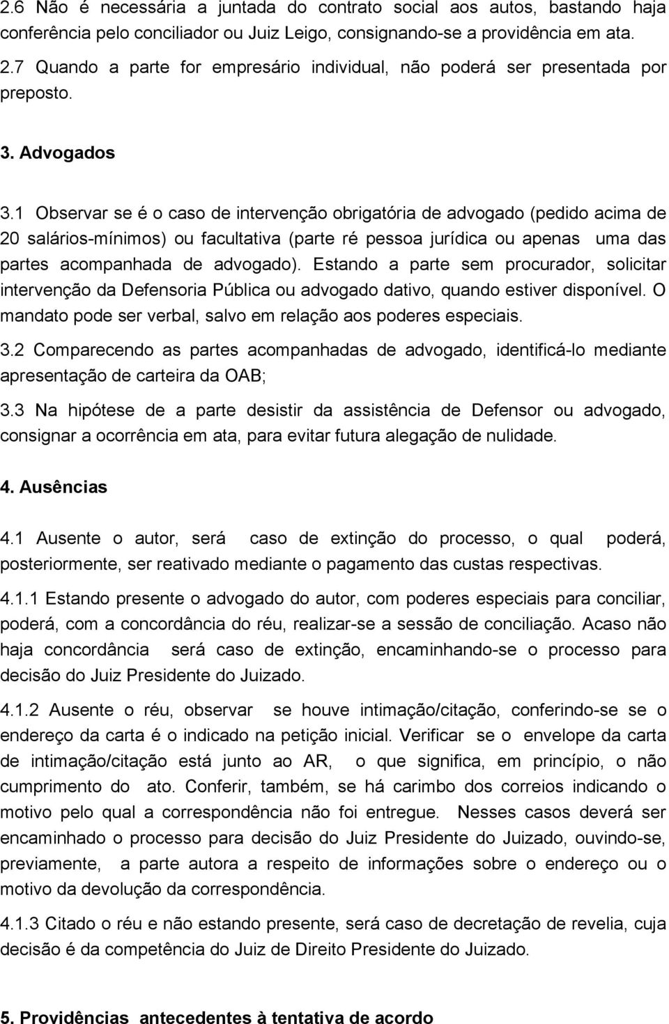 1 Observar se é o caso de intervenção obrigatória de advogado (pedido acima de 20 salários-mínimos) ou facultativa (parte ré pessoa jurídica ou apenas uma das partes acompanhada de advogado).