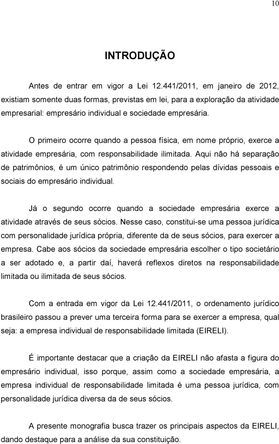 O primeiro ocorre quando a pessoa física, em nome próprio, exerce a atividade empresária, com responsabilidade ilimitada.