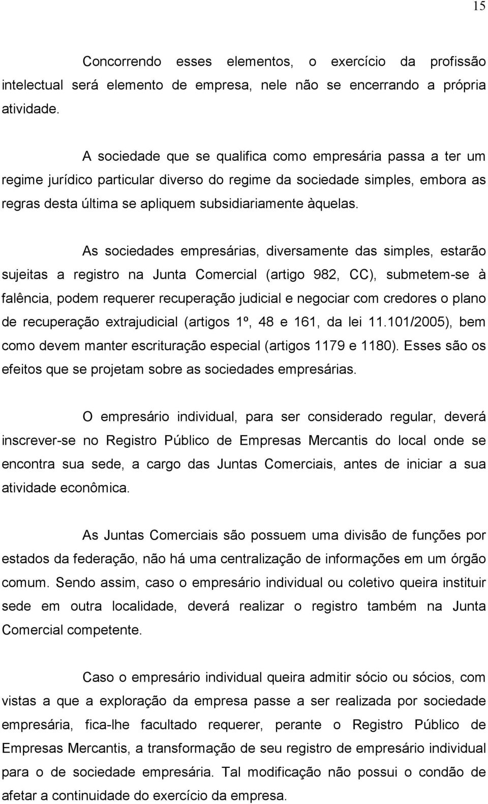 As sociedades empresárias, diversamente das simples, estarão sujeitas a registro na Junta Comercial (artigo 982, CC), submetem-se à falência, podem requerer recuperação judicial e negociar com