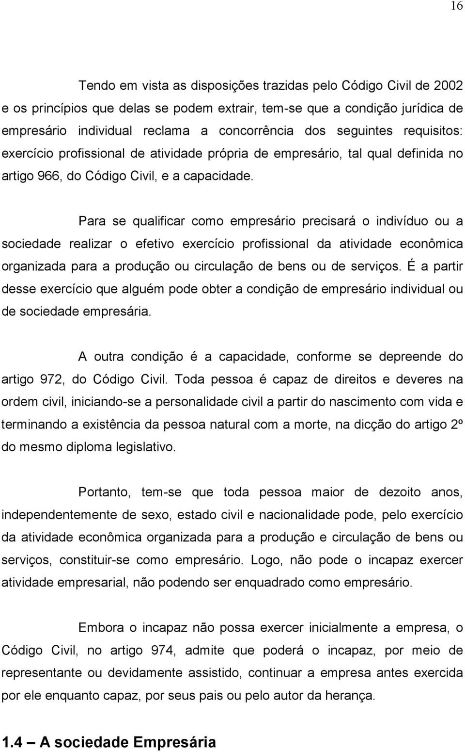 Para se qualificar como empresário precisará o indivíduo ou a sociedade realizar o efetivo exercício profissional da atividade econômica organizada para a produção ou circulação de bens ou de