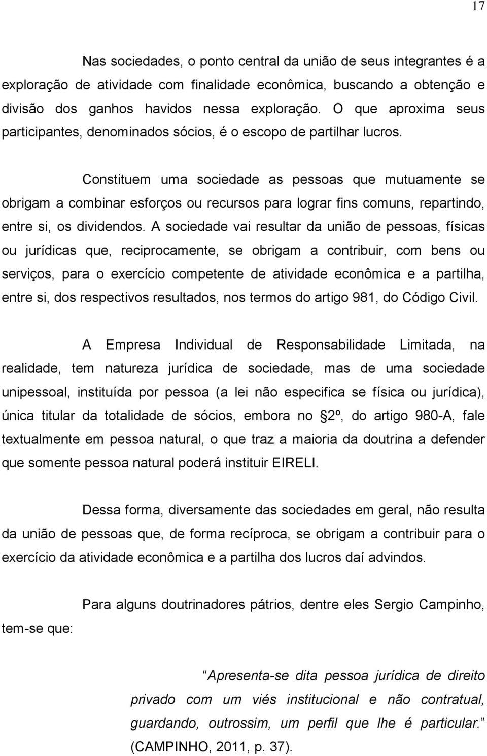 Constituem uma sociedade as pessoas que mutuamente se obrigam a combinar esforços ou recursos para lograr fins comuns, repartindo, entre si, os dividendos.