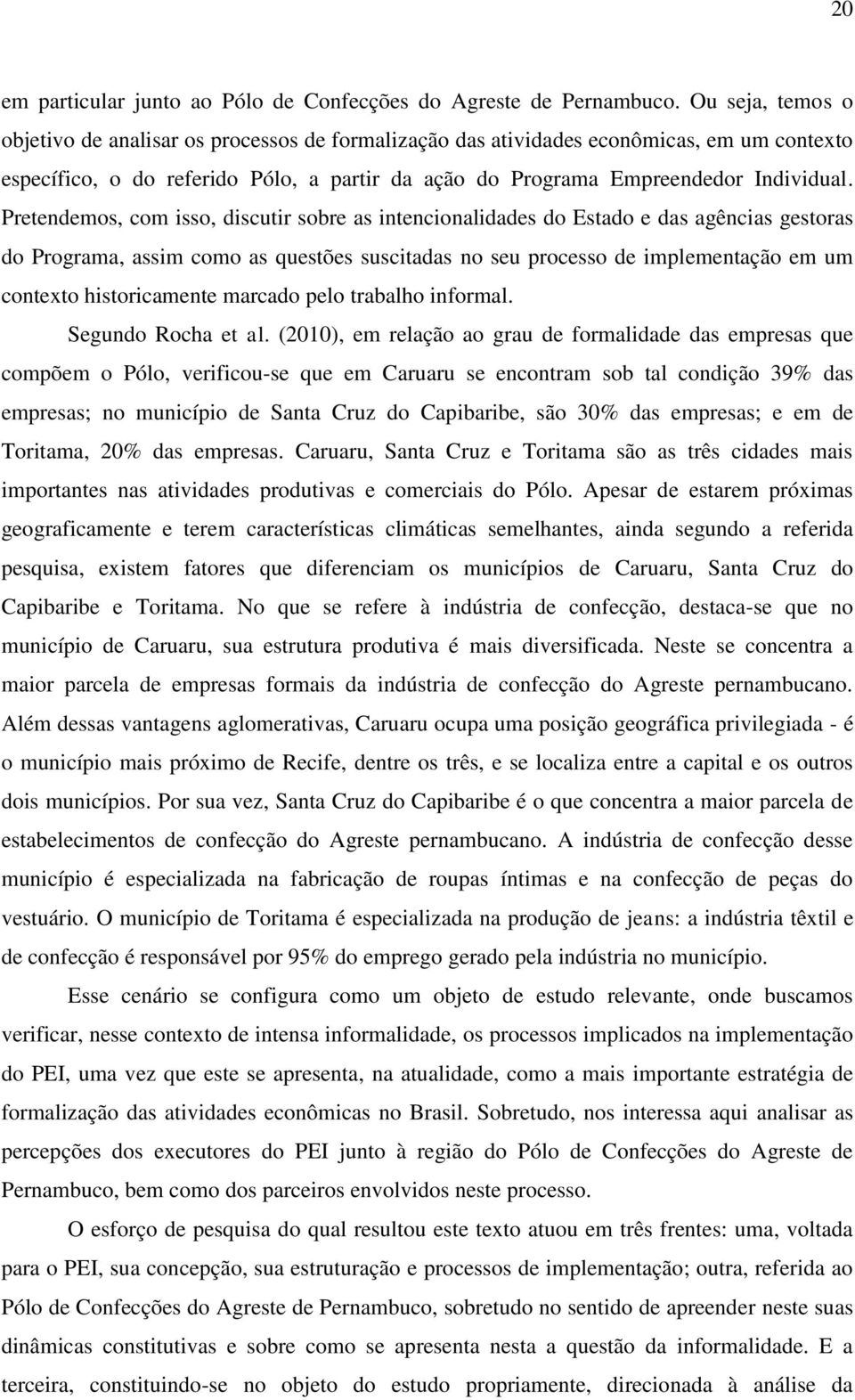 Pretendemos, com isso, discutir sobre as intencionalidades do Estado e das agências gestoras do Programa, assim como as questões suscitadas no seu processo de implementação em um contexto