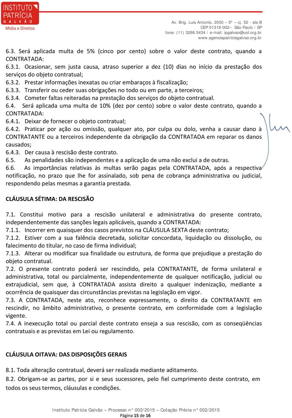 3.4. Cometer faltas reiteradas na prestação dos serviços do objeto contratual. 6.4. Será aplicada uma multa de 10% (dez por cento) sobre o valor deste contrato, quando a CONTRATADA: 6.4.1. Deixar de fornecer o objeto contratual; 6.