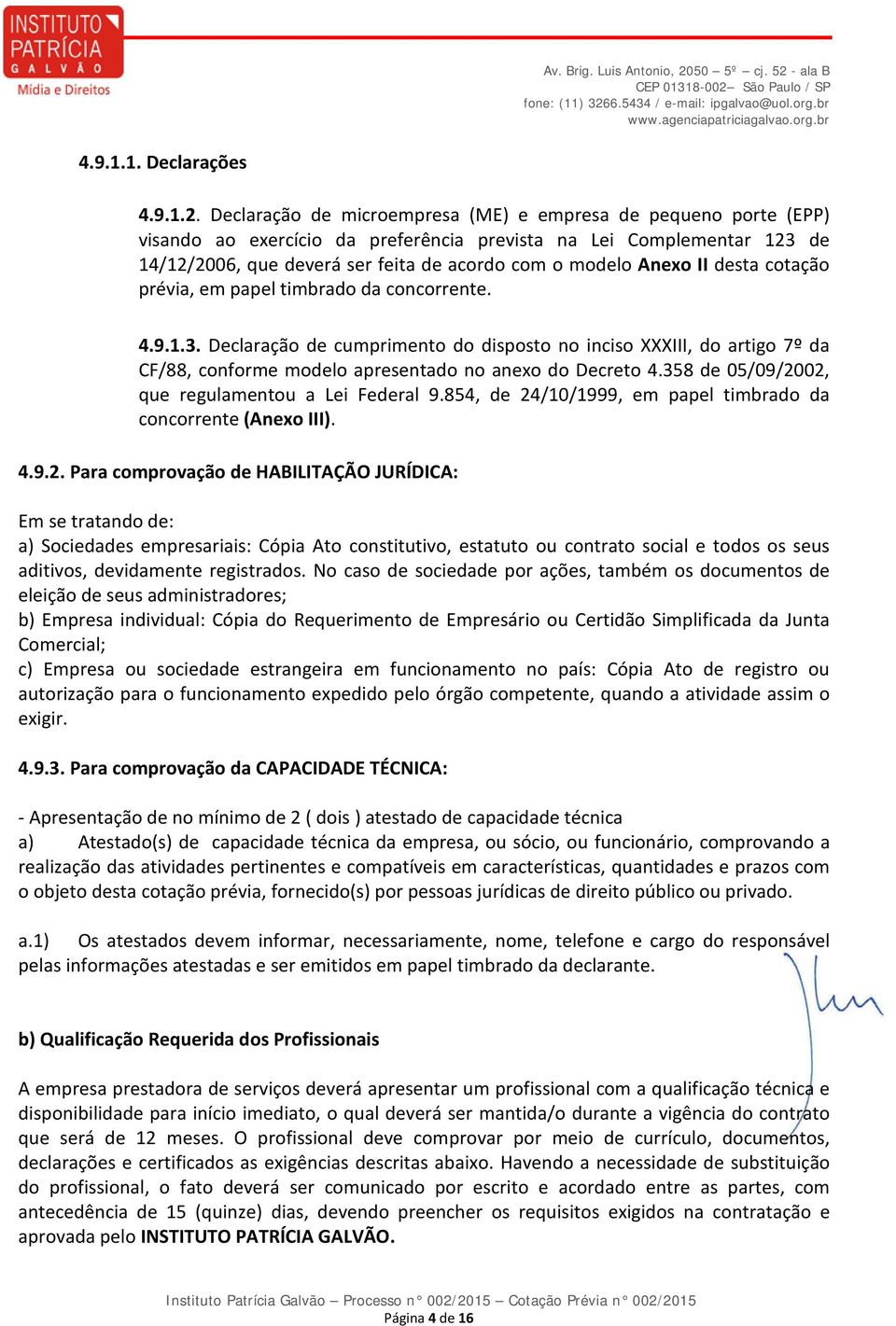 II desta cotação prévia, em papel timbrado da concorrente. 4.9.1.3. Declaração de cumprimento do disposto no inciso XXXIII, do artigo 7º da CF/88, conforme modelo apresentado no anexo do Decreto 4.