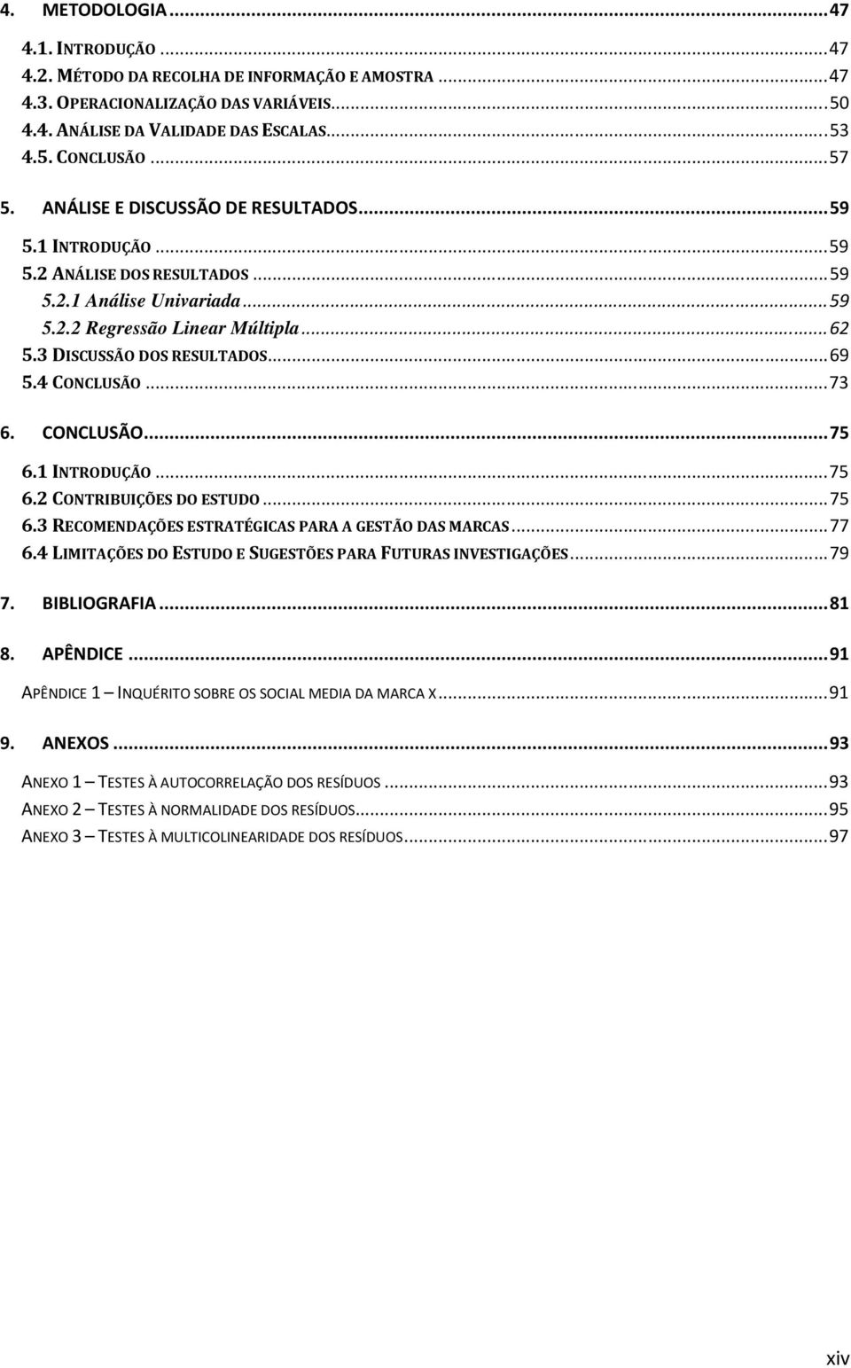 3 DISCUSSÃO DOS RESULTADOS... 69 5.4 CONCLUSÃO... 73 6. CONCLUSÃO... 75 6.1 INTRODUÇÃO... 75 6.2 CONTRIBUIÇÕES DO ESTUDO... 75 6.3 RECOMENDAÇÕES ESTRATÉGICAS PARA A GESTÃO DAS MARCAS... 77 6.